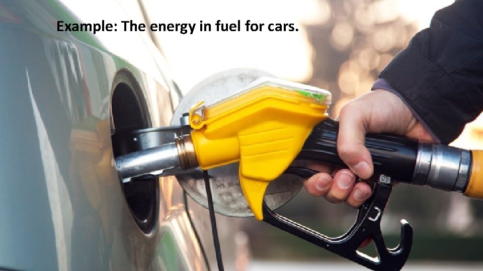Example: The energy in fuel for cars. 