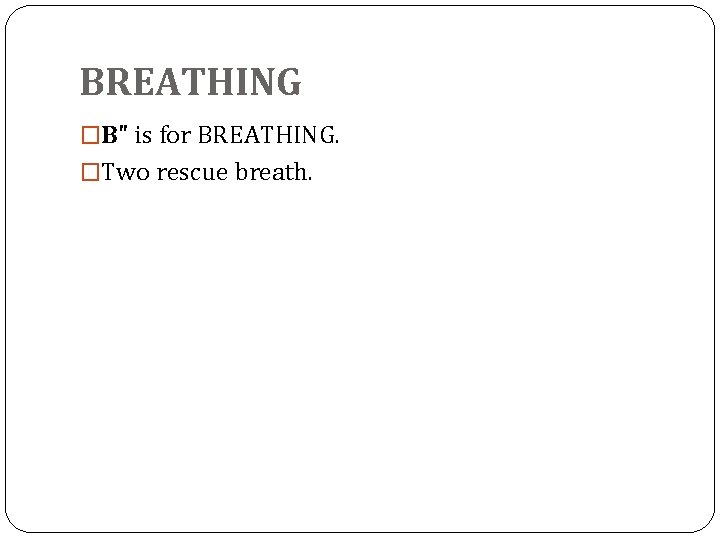 BREATHING �B" is for BREATHING. �Two rescue breath. 