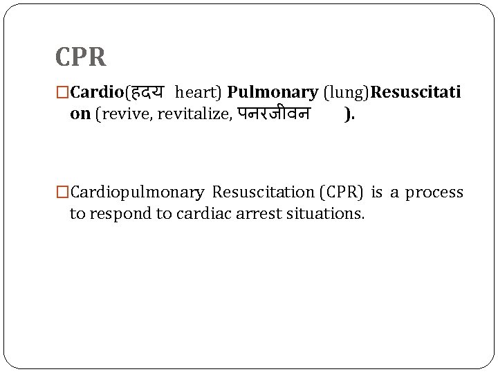 CPR �Cardio(हदय heart) Pulmonary (lung)Resuscitati on (revive, revitalize, पनरज वन ). �Cardiopulmonary Resuscitation (CPR)