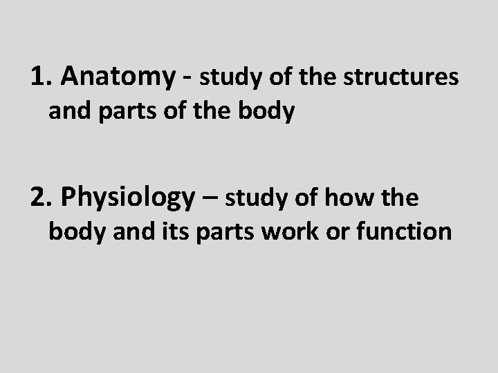 1. Anatomy - study of the structures and parts of the body 2. Physiology