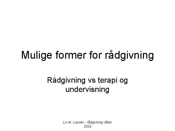 Mulige former for rådgivning Rådgivning vs terapi og undervisning Liv M. Lassen - rådgivning