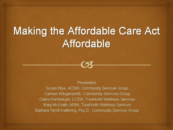 Making the Affordable Care Act Affordable Presenters: Susan Blue, ACSW, Community Services Group Carmen