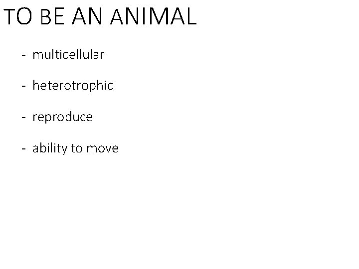 TO BE AN ANIMAL - multicellular - heterotrophic - reproduce - ability to move