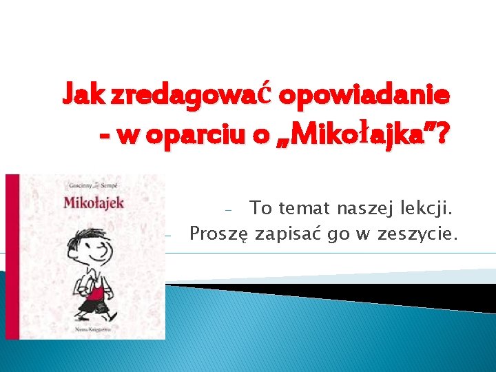 Jak zredagować opowiadanie - w oparciu o „Mikołajka”? To temat naszej lekcji. Proszę zapisać