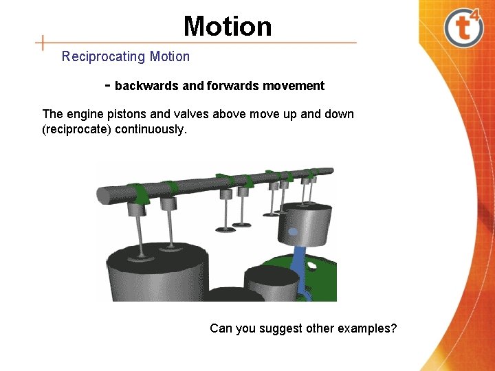 Motion Reciprocating Motion - backwards and forwards movement The engine pistons and valves above