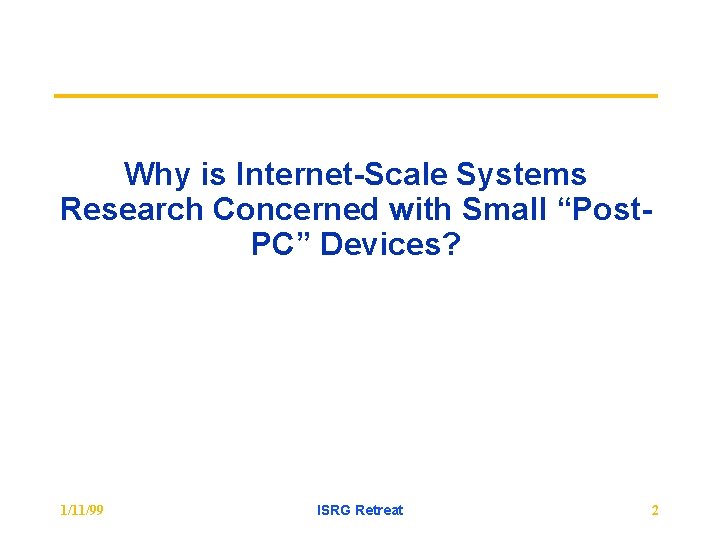 Why is Internet-Scale Systems Research Concerned with Small “Post. PC” Devices? 1/11/99 ISRG Retreat