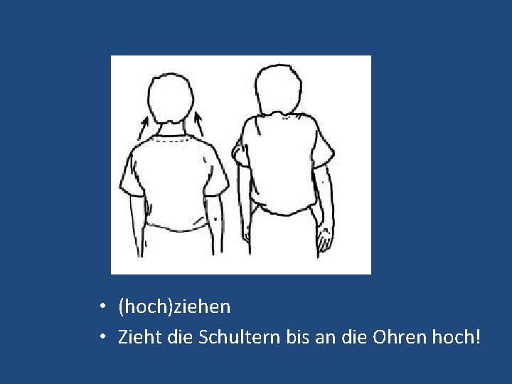  • (hoch)ziehen • Zieht die Schultern bis an die Ohren hoch! 