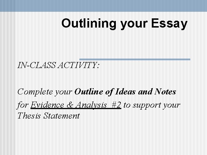 Outlining your Essay IN-CLASS ACTIVITY: Complete your Outline of Ideas and Notes for Evidence