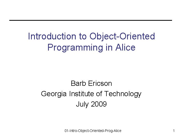 Introduction to Object-Oriented Programming in Alice Barb Ericson Georgia Institute of Technology July 2009