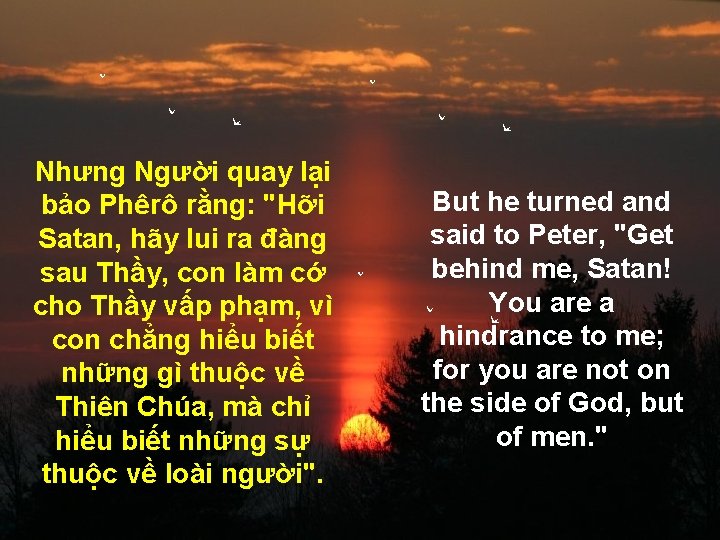 Nhưng Người quay lại bảo Phêrô rằng: "Hỡi Satan, hãy lui ra đàng sau