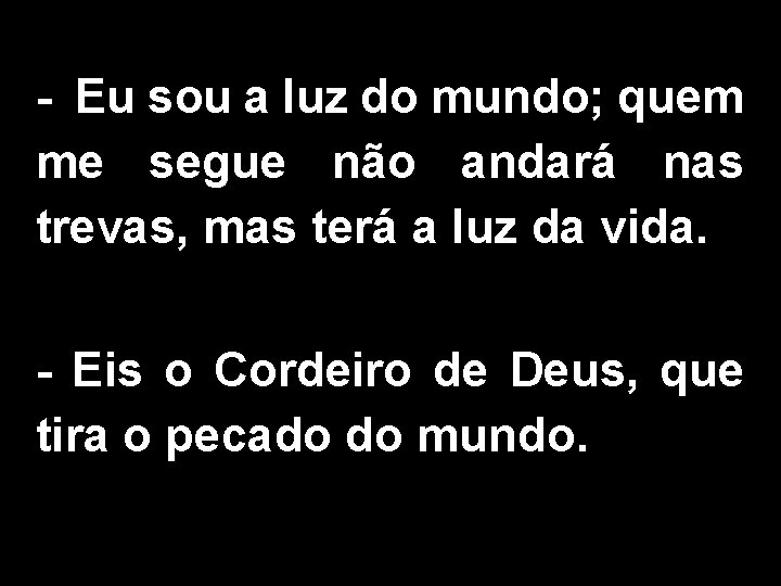 - Eu sou a luz do mundo; quem me segue não andará nas trevas,