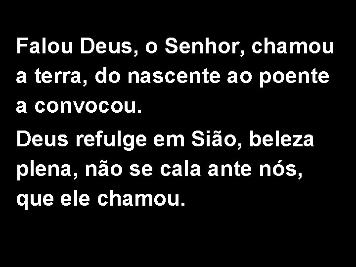 Falou Deus, o Senhor, chamou a terra, do nascente ao poente a convocou. Deus