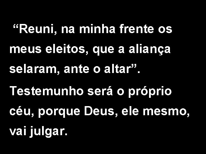 “Reuni, na minha frente os meus eleitos, que a aliança selaram, ante o altar”.