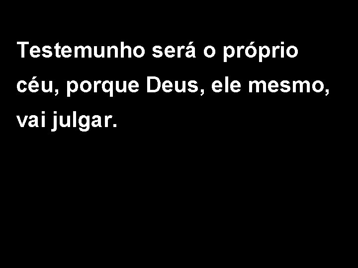 Testemunho será o próprio céu, porque Deus, ele mesmo, vai julgar. 