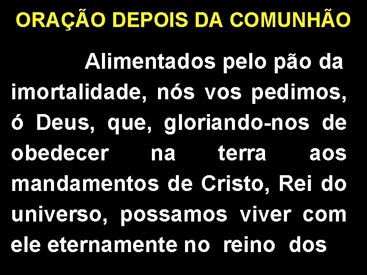 ORAÇÃO DEPOIS DA COMUNHÃO Alimentados pelo pão da imortalidade, nós vos pedimos, ó Deus,