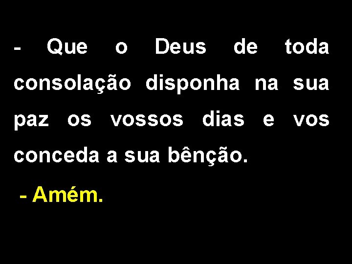 - Que o Deus de toda consolação disponha na sua paz os vossos dias