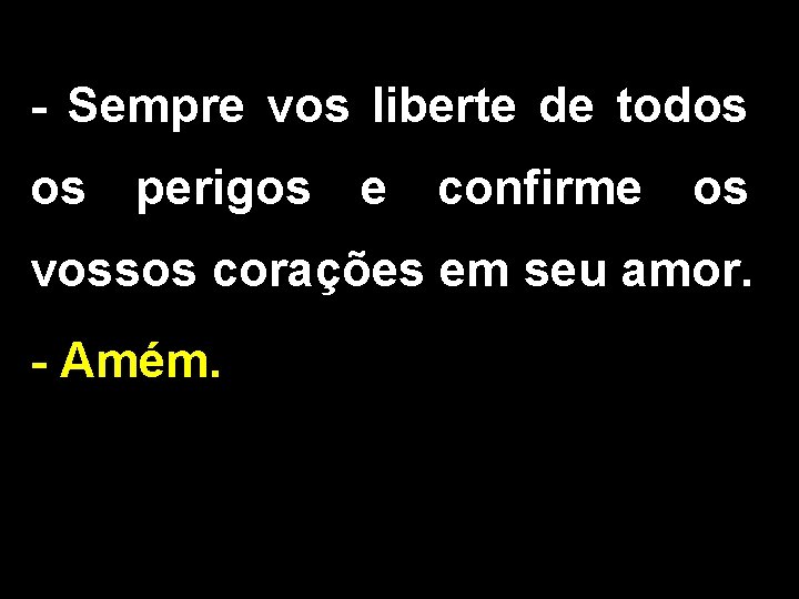 - Sempre vos liberte de todos os perigos e confirme os vossos corações em