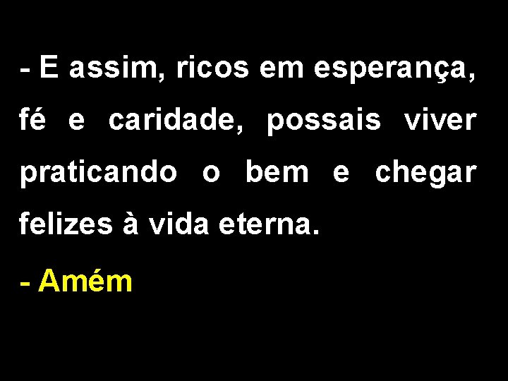 - E assim, ricos em esperança, fé e caridade, possais viver praticando o bem