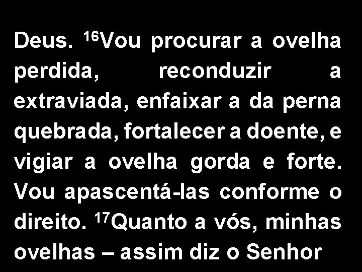 Deus. 16 Vou procurar a ovelha perdida, reconduzir a extraviada, enfaixar a da perna