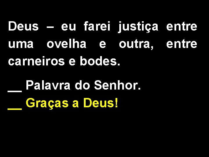 Deus – eu farei justiça entre uma ovelha e outra, entre carneiros e bodes.