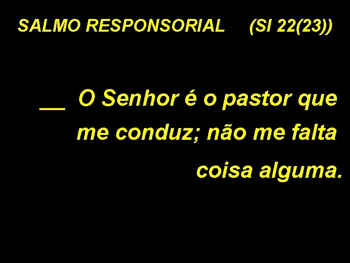 SALMO RESPONSORIAL (Sl 22(23)) __ O Senhor é o pastor que me conduz; não