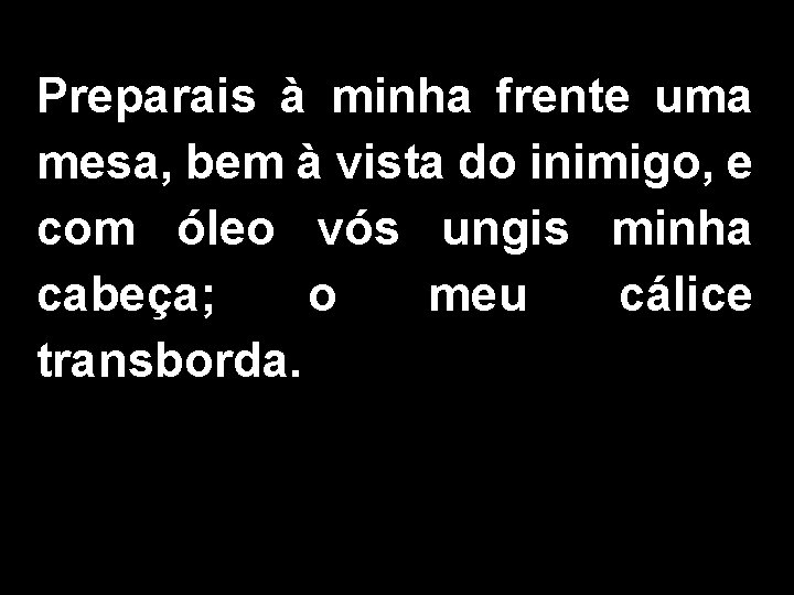 Preparais à minha frente uma mesa, bem à vista do inimigo, e com óleo