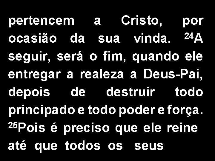 pertencem a Cristo, por ocasião da sua vinda. 24 A seguir, será o fim,