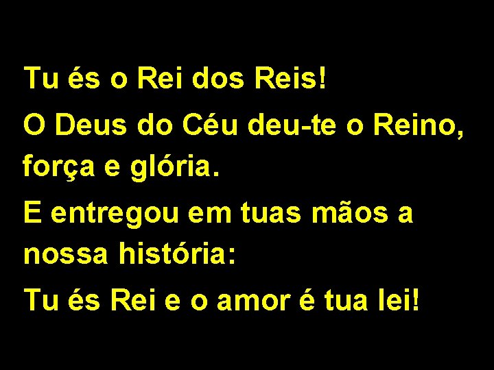 Tu és o Rei dos Reis! O Deus do Céu deu-te o Reino, força