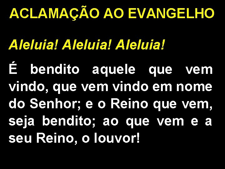 ACLAMAÇÃO AO EVANGELHO Aleluia! É bendito aquele que vem vindo, que vem vindo em