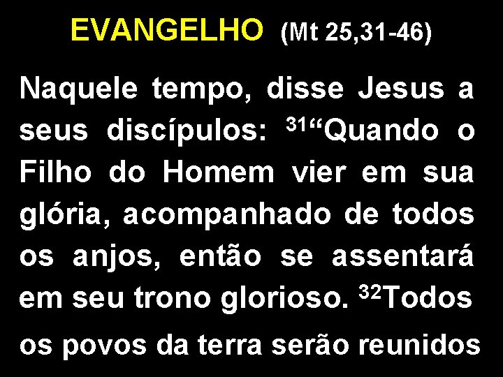 EVANGELHO (Mt 25, 31 -46) Naquele tempo, disse Jesus a 31 seus discípulos: “Quando