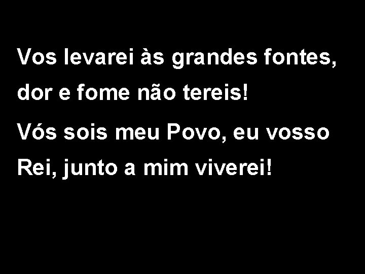 Vos levarei às grandes fontes, dor e fome não tereis! Vós sois meu Povo,