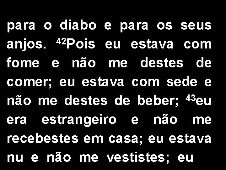 para o diabo e para os seus anjos. 42 Pois eu estava com fome