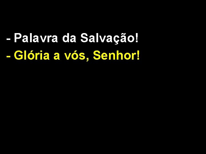 - Palavra da Salvação! - Glória a vós, Senhor! 