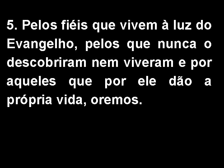 5. Pelos fiéis que vivem à luz do Evangelho, pelos que nunca o descobriram