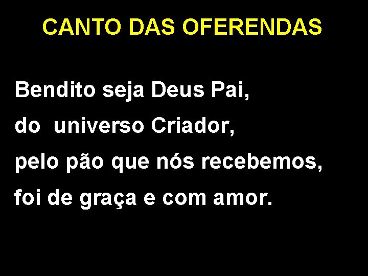 CANTO DAS OFERENDAS Bendito seja Deus Pai, do universo Criador, pelo pão que nós