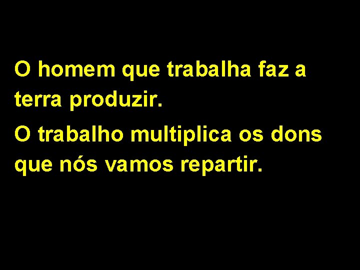 O homem que trabalha faz a terra produzir. O trabalho multiplica os dons que