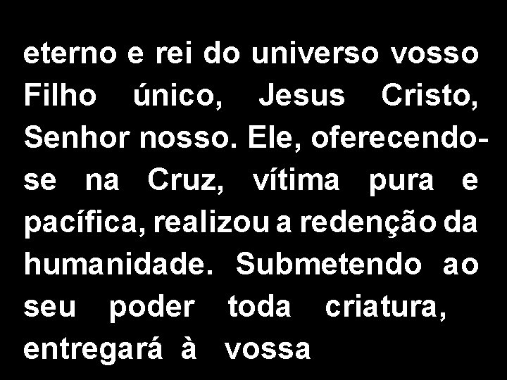 eterno e rei do universo vosso Filho único, Jesus Cristo, Senhor nosso. Ele, oferecendose