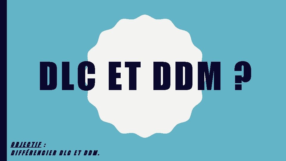 DLC ET DDM ? OBJECTIF : DIFFÉRENCIER DLC ET DDM. 