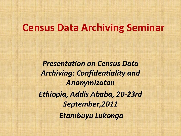 Census Data Archiving Seminar Presentation on Census Data Archiving: Confidentiality and Anonymizaton Ethiopia, Addis