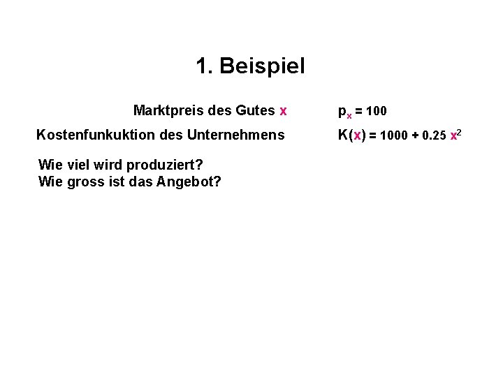 1. Beispiel Marktpreis des Gutes x Kostenfunkuktion des Unternehmens Wie viel wird produziert? Wie