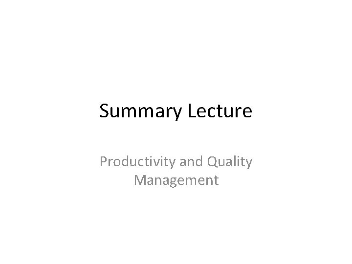 Summary Lecture Productivity and Quality Management 