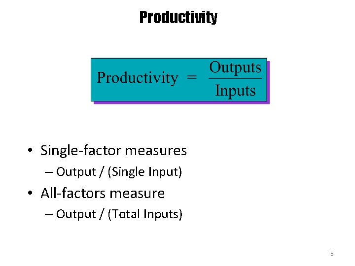 Productivity • Single-factor measures – Output / (Single Input) • All-factors measure – Output