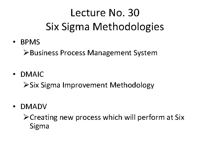 Lecture No. 30 Six Sigma Methodologies • BPMS ØBusiness Process Management System • DMAIC