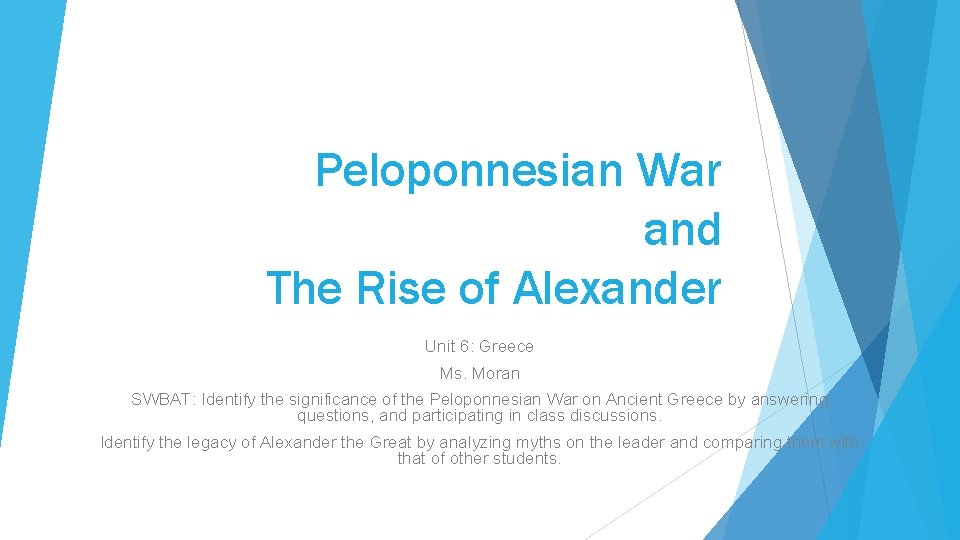 Peloponnesian War and The Rise of Alexander Unit 6: Greece Ms. Moran SWBAT: Identify