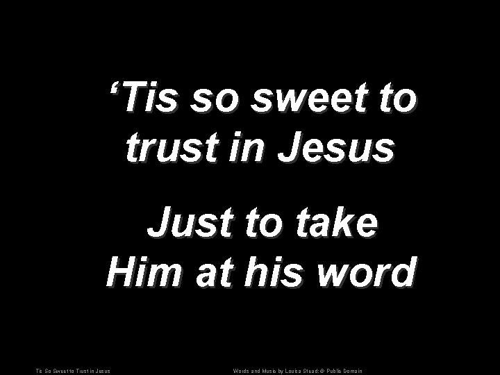 ‘Tis so sweet to trust in Jesus Just to take Him at his word