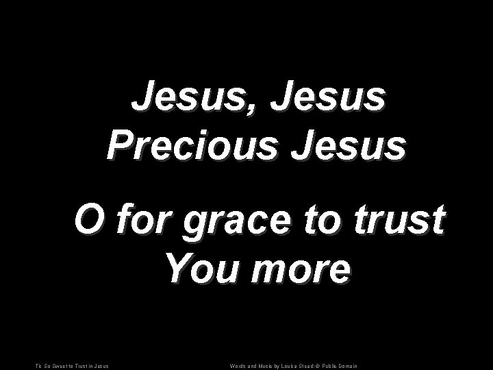 Jesus, Jesus Precious Jesus O for grace to trust You more Tis So Sweet