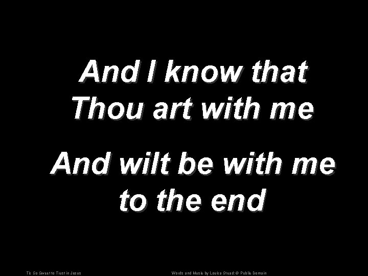 And I know that Thou art with me And wilt be with me to And I know that Thou art with me And wilt be with me to