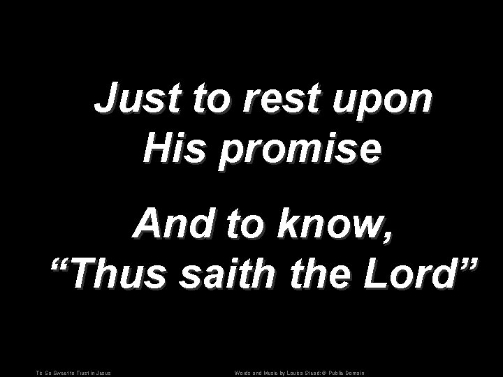 Just to rest upon His promise And to know, “Thus saith the Lord” Tis Just to rest upon His promise And to know, “Thus saith the Lord” Tis