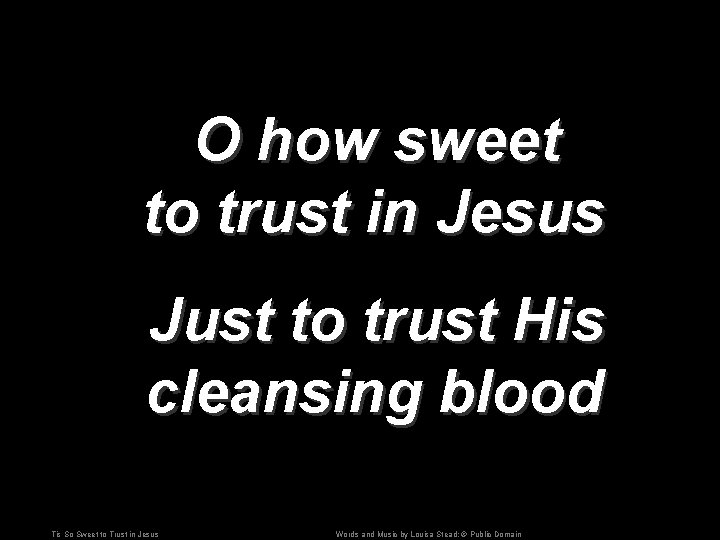 O how sweet to trust in Jesus Just to trust His cleansing blood Tis