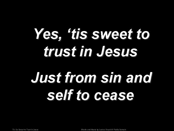 Yes, ‘tis sweet to trust in Jesus Just from sin and self to cease